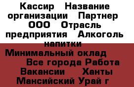 Кассир › Название организации ­ Партнер, ООО › Отрасль предприятия ­ Алкоголь, напитки › Минимальный оклад ­ 27 000 - Все города Работа » Вакансии   . Ханты-Мансийский,Урай г.